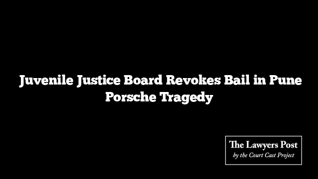  Juvenile Justice Board Revokes Bail in Pune Porsche Tragedy